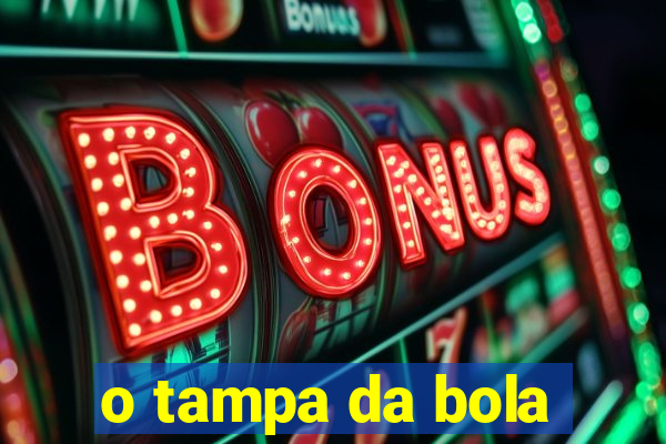 o tampa da bola